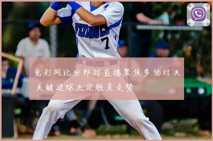 竞彩网比分即时直播聚焦多场对决 关键进球决定胜负走势