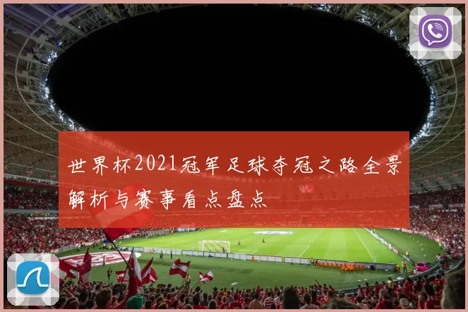 世界杯2021冠军足球夺冠之路全景解析与赛事看点盘点