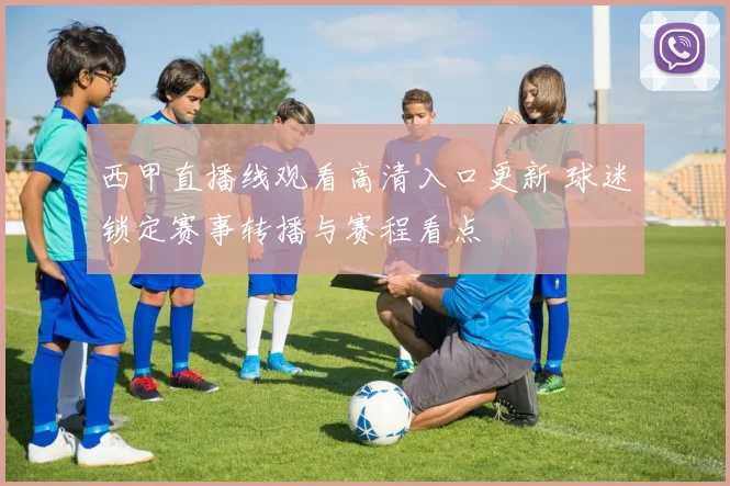 西甲直播线观看高清入口更新 球迷锁定赛事转播与赛程看点