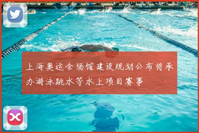 上海奥运会场馆建设规划公布将承办游泳跳水等水上项目赛事
