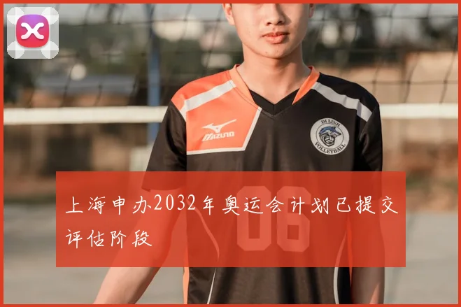 上海申办2032年奥运会计划已提交评估阶段