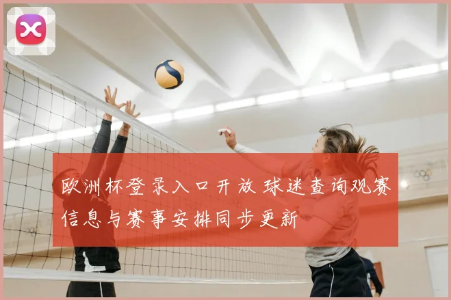欧洲杯登录入口开放 球迷查询观赛信息与赛事安排同步更新
