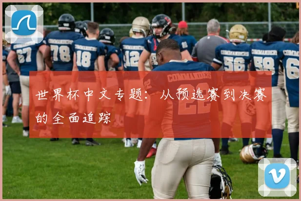 世界杯中文专题:从预选赛到决赛的全面追踪