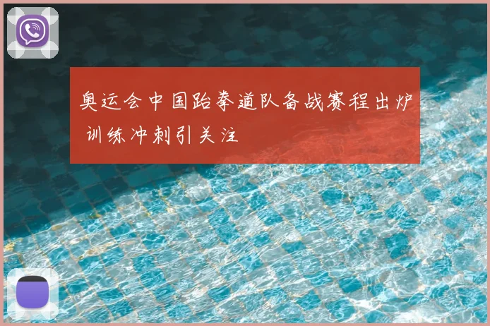 奥运会中国跆拳道队备战赛程出炉 训练冲刺引关注