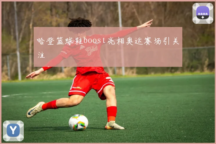 哈登篮球鞋boost亮相奥运赛场引关注