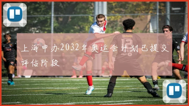 上海申办2032年奥运会计划已提交评估阶段