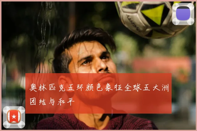 奥林匹克五环颜色象征全球五大洲团结与和平
