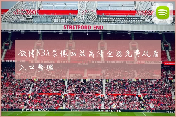 微博NBA录像回放高清全场免费观看入口整理