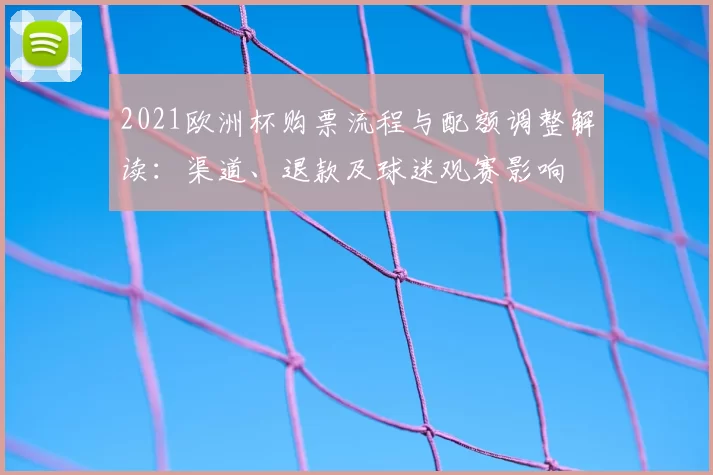 2021欧洲杯购票流程与配额调整解读：渠道、退款及球迷观赛影响