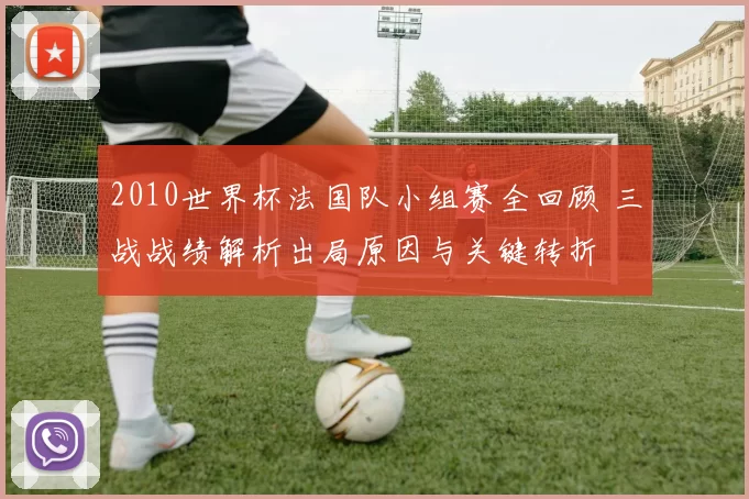2010世界杯法国队小组赛全回顾 三战战绩解析出局原因与关键转折