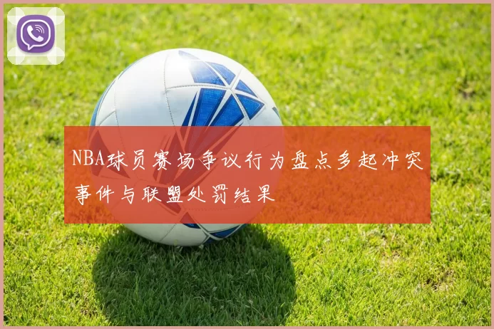 NBA球员赛场争议行为盘点多起冲突事件与联盟处罚结果