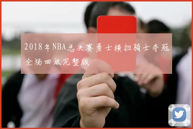 2018年NBA总决赛勇士横扫骑士夺冠全场回放完整版