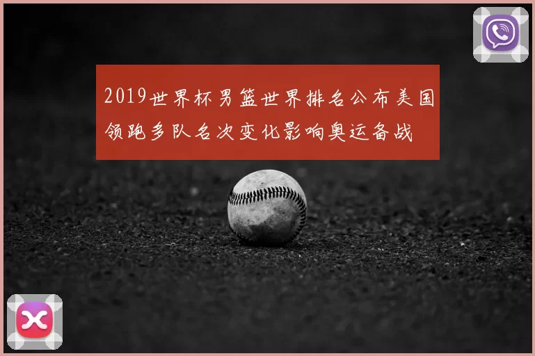 2019世界杯男篮世界排名公布美国领跑多队名次变化影响奥运备战