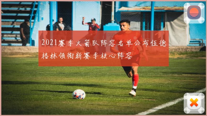 2021赛季火箭队阵容名单公布伍德格林领衔新赛季核心阵容