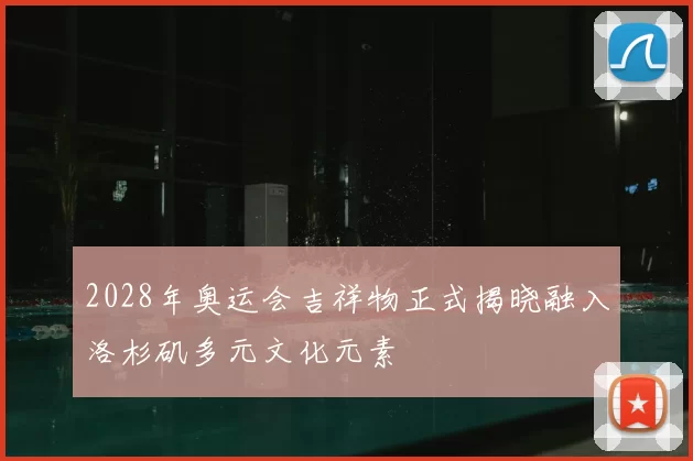 2028年奥运会吉祥物正式揭晓融入洛杉矶多元文化元素