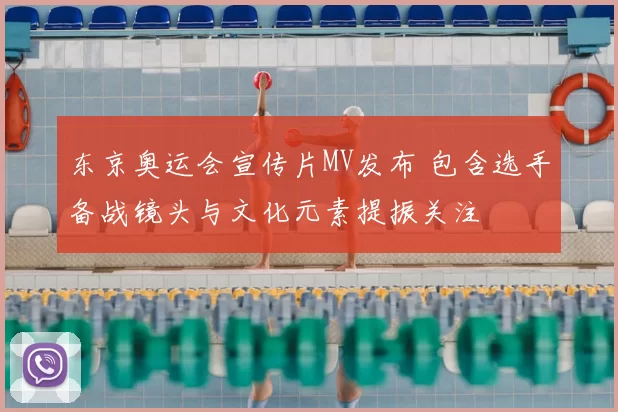 东京奥运会宣传片MV发布 包含选手备战镜头与文化元素提振关注