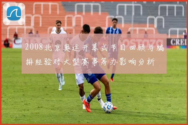 2008北京奥运开幕式节目回顾与编排经验对大型赛事筹办影响分析