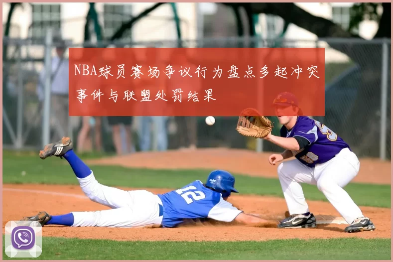 NBA球员赛场争议行为盘点多起冲突事件与联盟处罚结果