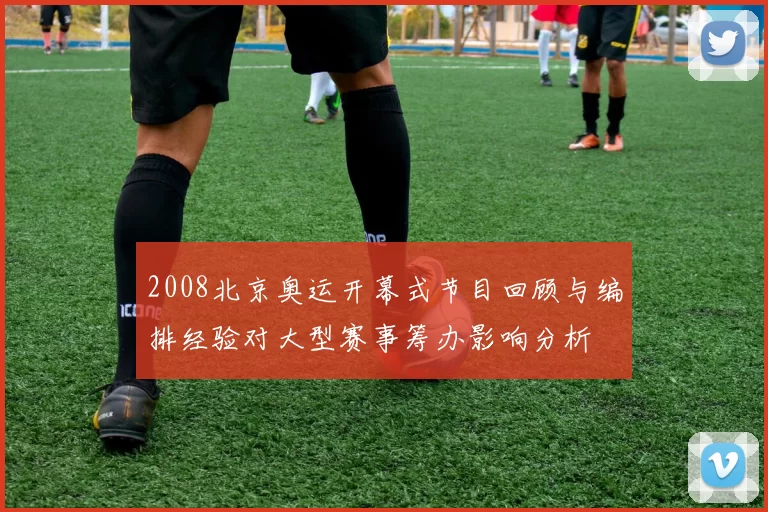 2008北京奥运开幕式节目回顾与编排经验对大型赛事筹办影响分析