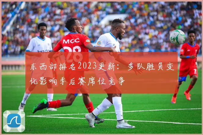 东西部排名2023更新：多队胜负变化影响季后赛席位竞争