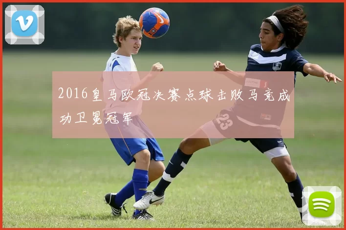 2016皇马欧冠决赛点球击败马竞成功卫冕冠军