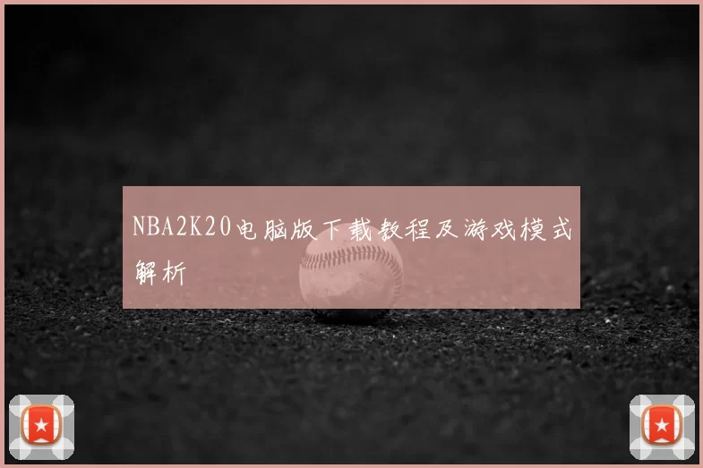 NBA2K20电脑版下载教程及游戏模式解析