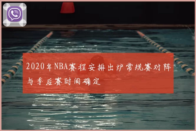2020年NBA赛程安排出炉常规赛对阵与季后赛时间确定