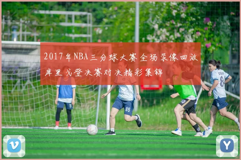 2017年NBA三分球大赛全场录像回放库里戈登决赛对决精彩集锦