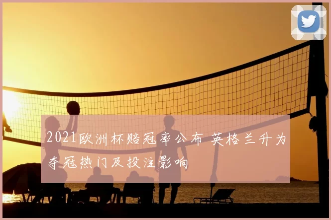 2021欧洲杯赔冠率公布 英格兰升为夺冠热门及投注影响