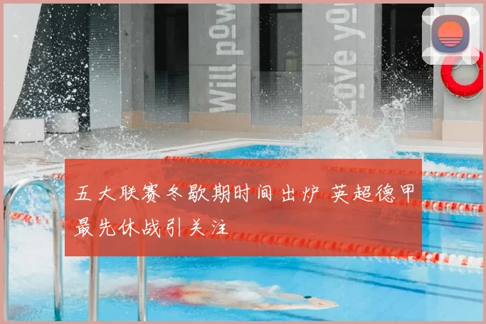 五大联赛冬歇期时间出炉 英超德甲最先休战引关注