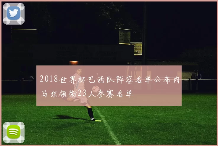 2018世界杯巴西队阵容名单公布内马尔领衔23人参赛名单