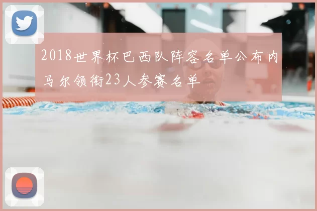 2018世界杯巴西队阵容名单公布内马尔领衔23人参赛名单