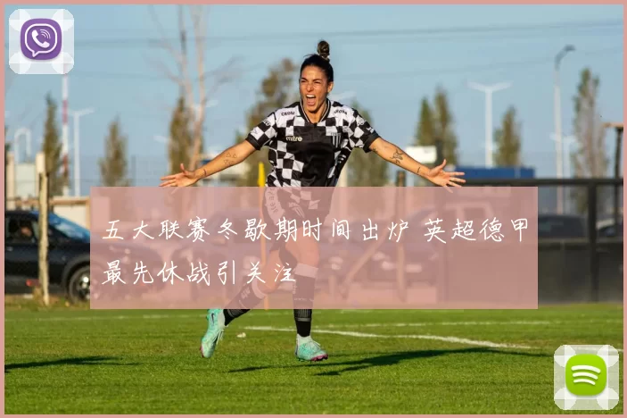 五大联赛冬歇期时间出炉 英超德甲最先休战引关注