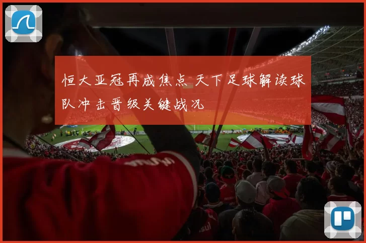 恒大亚冠再成焦点 天下足球解读球队冲击晋级关键战况