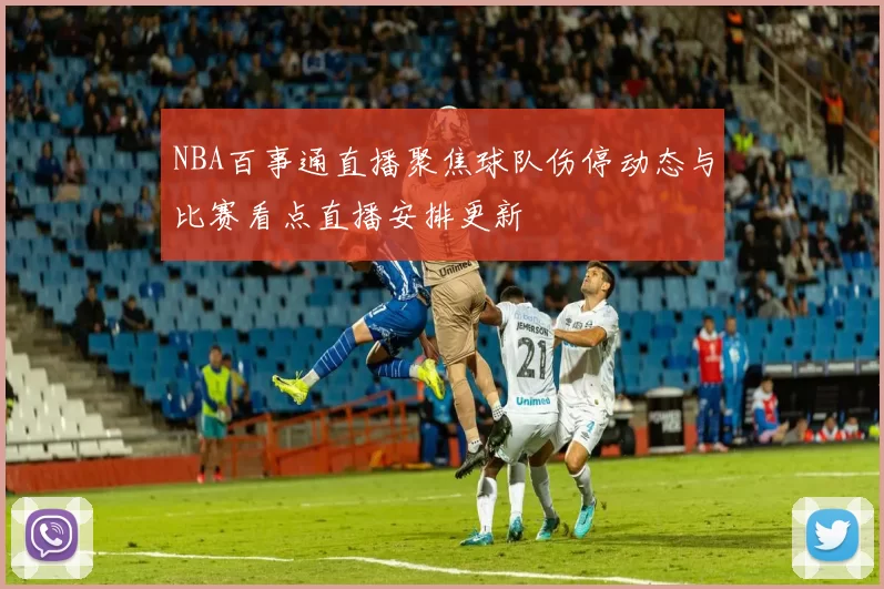 NBA百事通直播聚焦球队伤停动态与比赛看点直播安排更新